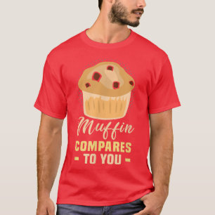 Baker Muffin compares to you Cakes Baking Cookies  T-Shirt