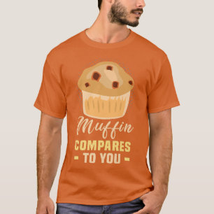 Baker Muffin compares to you Cakes Baking Cookies T-Shirt