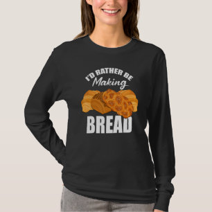 Baker Pastry Chef Baking Fan Rather Be Making Brea T-Shirt