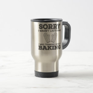 Baker Sorry I Wasn't Listening I Was Thinking Abou Travel Mug