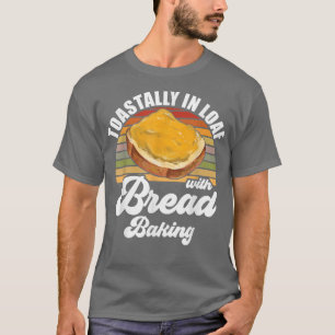 Baker Toastally In Loaf With Bread Baking T-Shirt