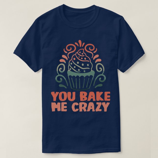 Baker You bake me crazy Cakes Baking Cookies  212 T-Shirt (Design Front)