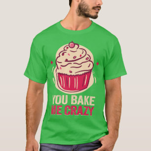 Baker You bake me crazy Cakes Baking Cookies 213 T-Shirt