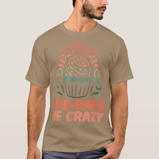 Baker You bake me crazy Cakes Baking Cookies 216 T-Shirt