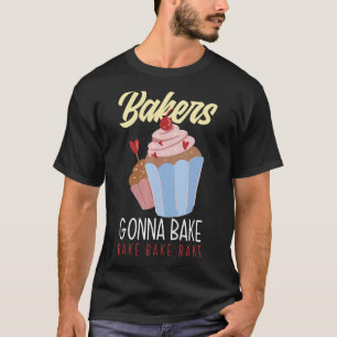 Bakers Gonna Bake Baker Baking T-Shirt