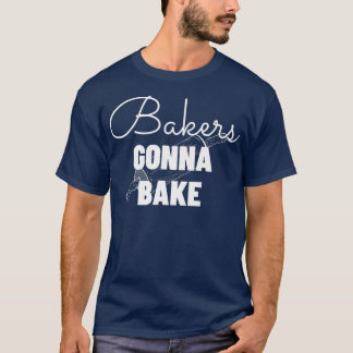 Bakers Gonna Bake - Funny Baking Gift   T-Shirt