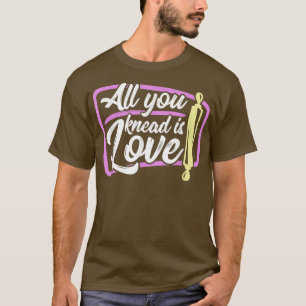 Baking All you knead is love baker T-Shirt