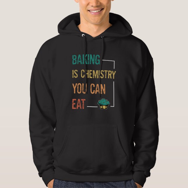 Baking And Cooking  Baking Is Chemistry You Can Ea Hoodie (Front)