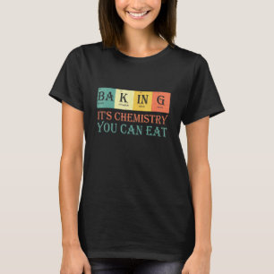 Baking Ba-K-In-G Its Chemistry You Can Eat - Baker T-Shirt