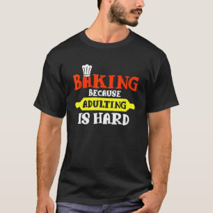 Baking Because Adulting Is Hard - Bakers T-Shirt