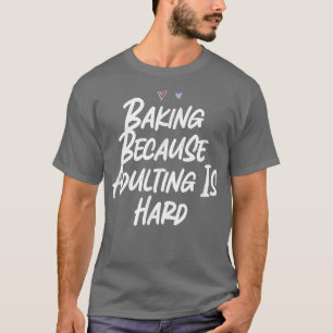 Baking Because Adulting Is Hard Funny Love Sarcast T-Shirt