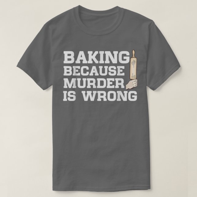 Baking Because Murder Is Wrong Cake Baking Pasty B T-Shirt (Design Front)