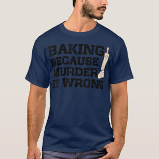 Baking Because Murder Is Wrong Cake Baking Pasty B T-Shirt