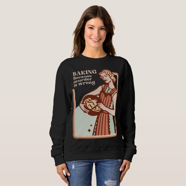 BAKING BECAUSE MURDER IS WRONG FUNNY BAKING SWEATSHIRT (Front Full)