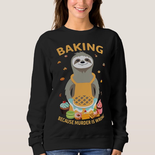 Baking Because Murder Is Wrong Sloth Baker Sweatshirt (Front)