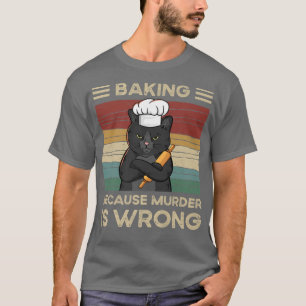 Baking Because Murder Is Wrong   T-Shirt
