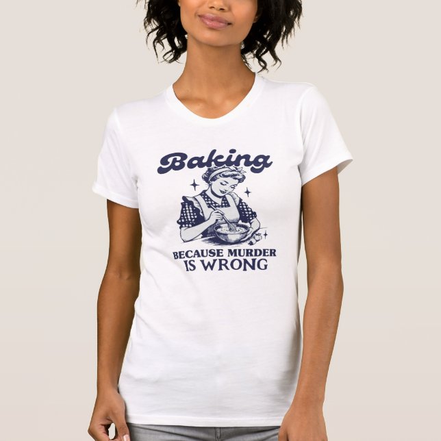 BAKING BECAUSE MURDER IS WRONG T-Shirt (Front)