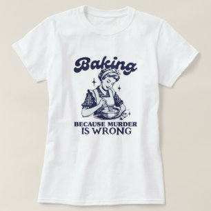 BAKING BECAUSE MURDER IS WRONG T-Shirt