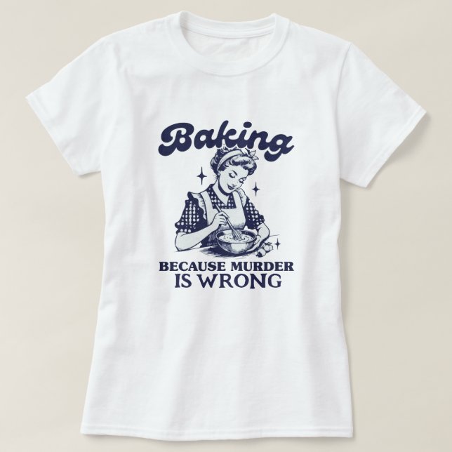 BAKING BECAUSE MURDER IS WRONG T-Shirt (Design Front)