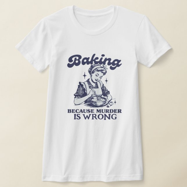 BAKING BECAUSE MURDER IS WRONG T-Shirt (Laydown)