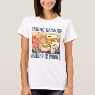 Baking Because Murder Is Wrongs Classic Baker T-Shirt