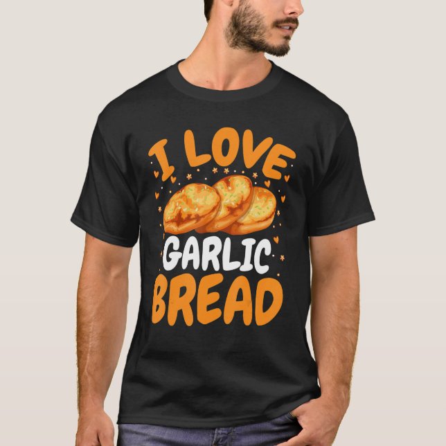 Baking Bread  Baker   I Love Garlic Bread T-Shirt (Front)