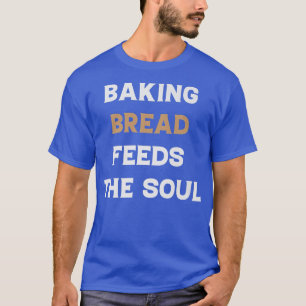 Baking Bread Feeds The Soul Funny Bread Baking Lov T-Shirt