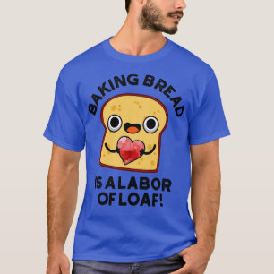 Baking Bread Is A Labour Of Loaf Cute Food Pun 1 T-Shirt