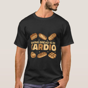 Baking Bread Is My Cardio Bread Dough Lover Bread T-Shirt