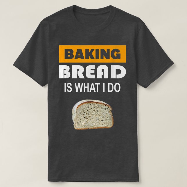 Baking Bread is what i do - Bread Baking  T-Shirt (Design Front)