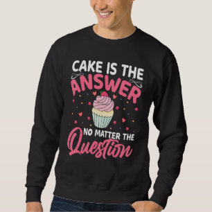 Baking  Cake Is the Answer No Matter the Question  Sweatshirt