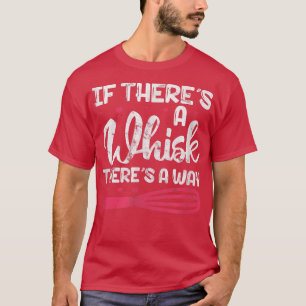 Baking Cooking Baker If There's A Whisk There's A T-Shirt