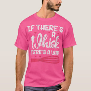 Baking Cooking Baker If Theres A Whisk Theres A Wa T-Shirt