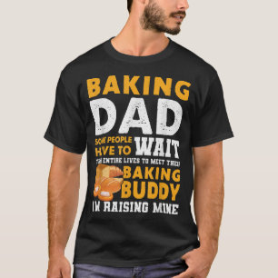 Baking Dad Some People Have To Wait Their Entire L T-Shirt