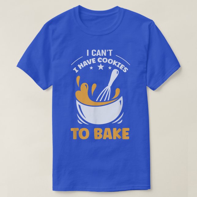Baking I Can't I Have Cookies To Bake Holiday Baki T-Shirt (Design Front)