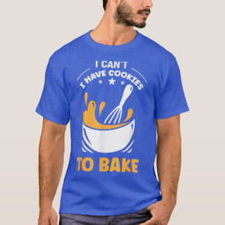 Baking I Can't I Have Cookies To Bake Holiday Baki T-Shirt