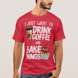 Baking I Just Want To Drinking Coffee Lover Pastry T-Shirt