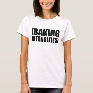 Baking Intensifies T-Shirt