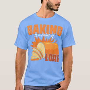 Baking Is A Love Of Loaf Bakery Pastry Baking Bre T-Shirt