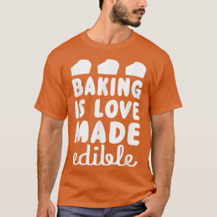 Baking Is Love Made Edible  Baking Lover  T-Shirt