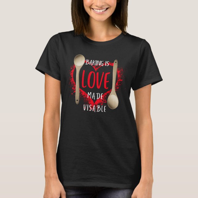 Baking Is Love Made Visible T-Shirt (Front)