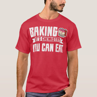 Baking, It's Chemistry You Can Eat -  672 T-Shirt