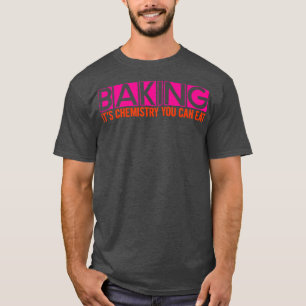 Baking, It's Chemistry You Can Eat - T-Shirt
