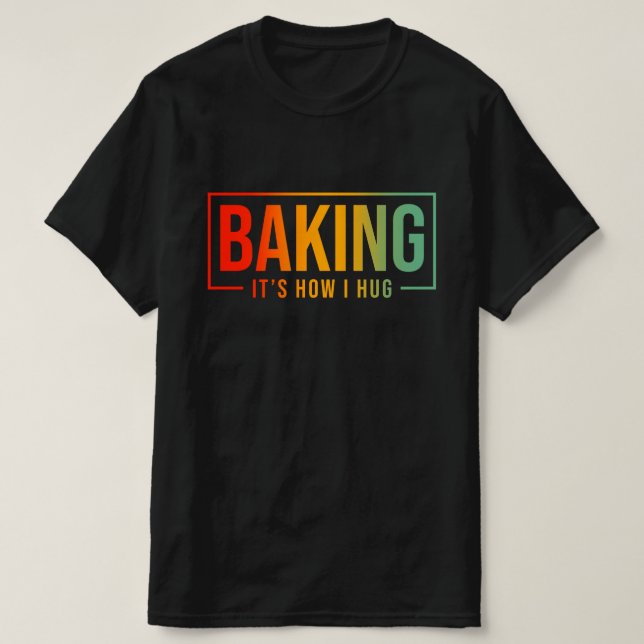 Baking It's How I Hug Funny Baking Baker Cookie  T-Shirt (Design Front)