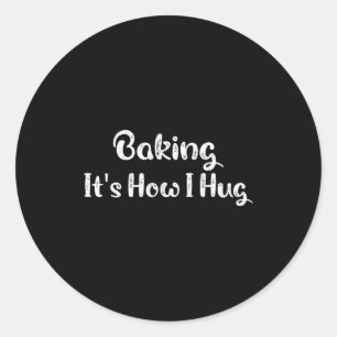 Baking It's How I Hug Funny Baking Mom  Classic Round Sticker