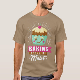 Baking Makes Me Moist Muffin Baker Bakery Bread Ba T-Shirt