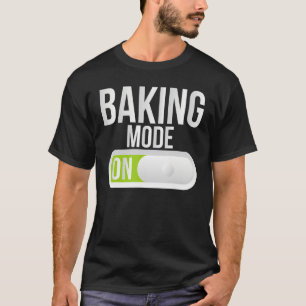 Baking Mode On Cooking Baking Baker T-Shirt