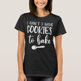 Baking Quote Cooking - I Can't i have cookies to b T-Shirt