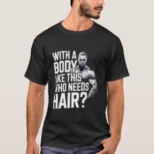 Bald men dad funny With a body like this who needs T-Shirt