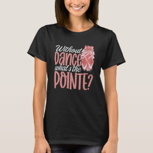 Ballerina Without Dance What's the Pointe Ballet D T-Shirt